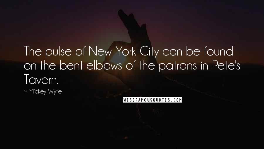 Mickey Wyte Quotes: The pulse of New York City can be found on the bent elbows of the patrons in Pete's Tavern.