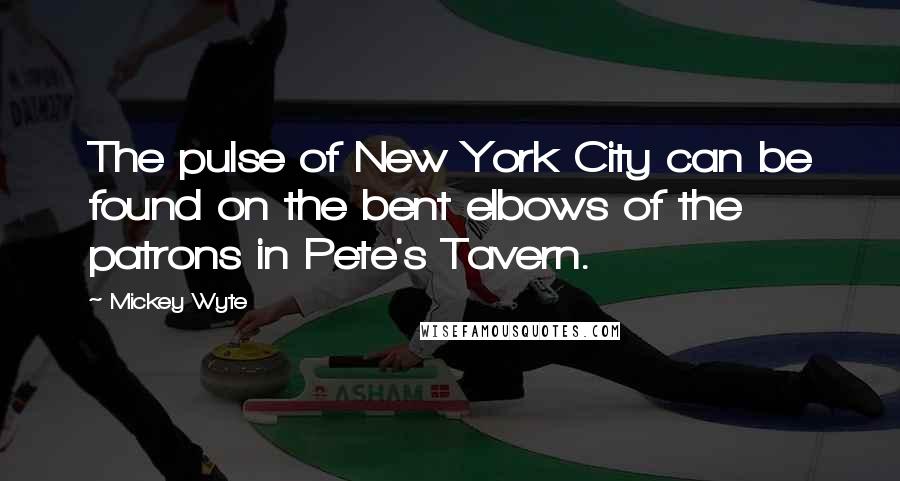 Mickey Wyte Quotes: The pulse of New York City can be found on the bent elbows of the patrons in Pete's Tavern.