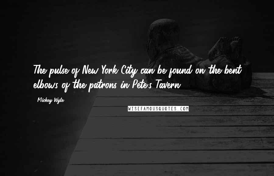 Mickey Wyte Quotes: The pulse of New York City can be found on the bent elbows of the patrons in Pete's Tavern.