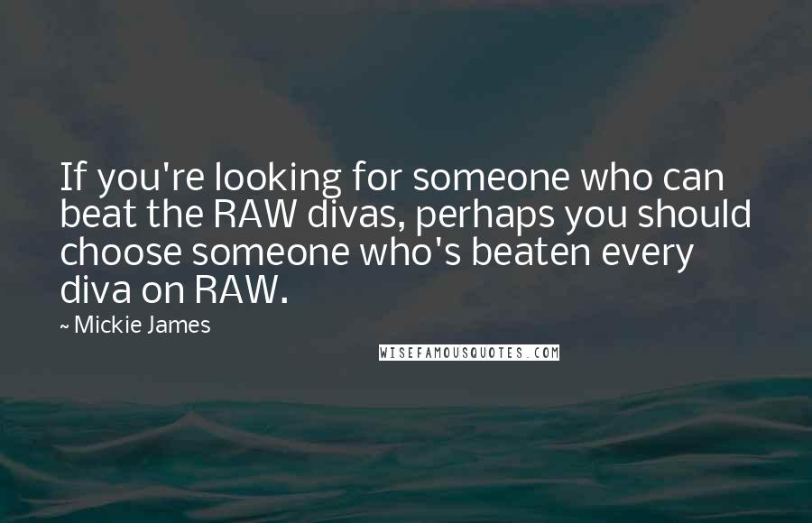 Mickie James Quotes: If you're looking for someone who can beat the RAW divas, perhaps you should choose someone who's beaten every diva on RAW.
