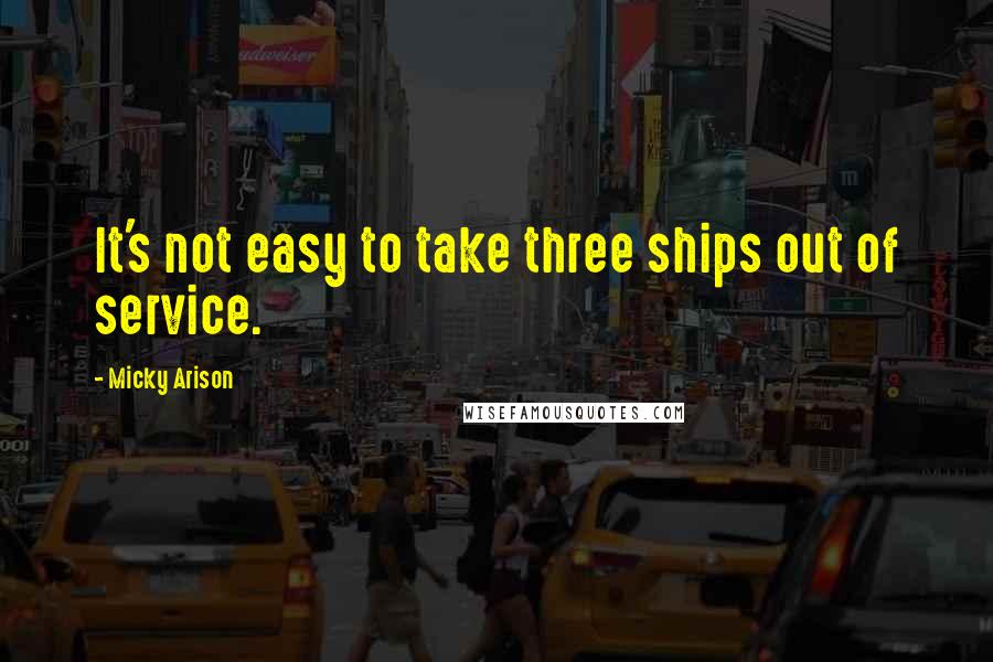 Micky Arison Quotes: It's not easy to take three ships out of service.