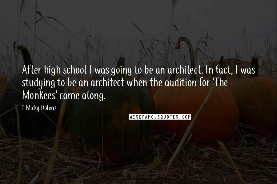 Micky Dolenz Quotes: After high school I was going to be an architect. In fact, I was studying to be an architect when the audition for 'The Monkees' came along.