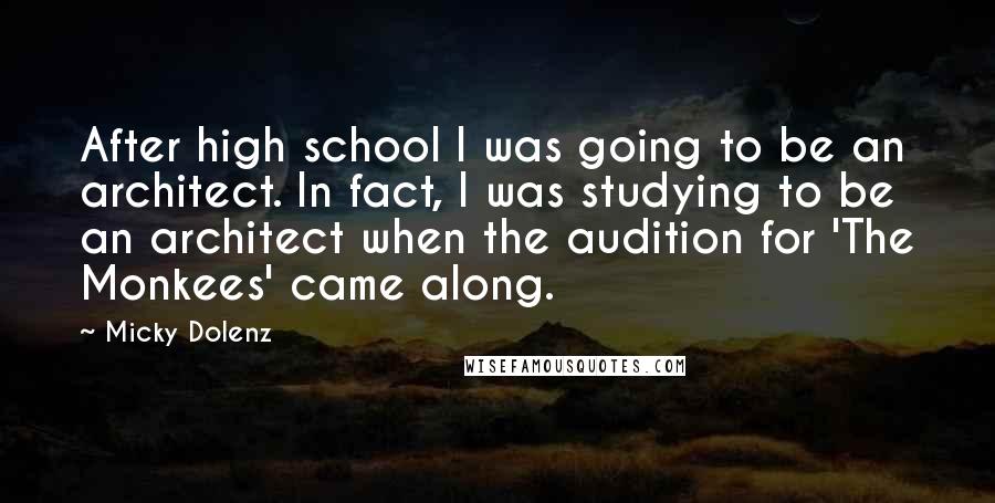 Micky Dolenz Quotes: After high school I was going to be an architect. In fact, I was studying to be an architect when the audition for 'The Monkees' came along.