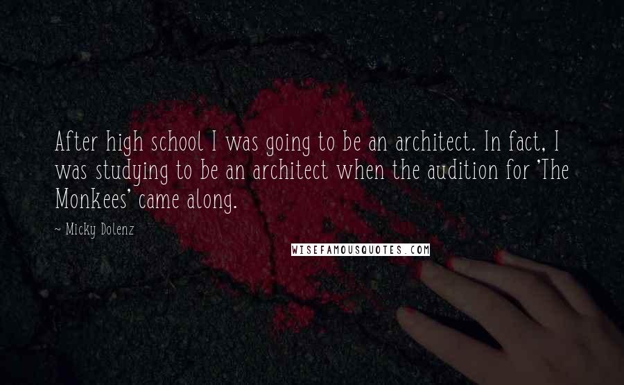 Micky Dolenz Quotes: After high school I was going to be an architect. In fact, I was studying to be an architect when the audition for 'The Monkees' came along.