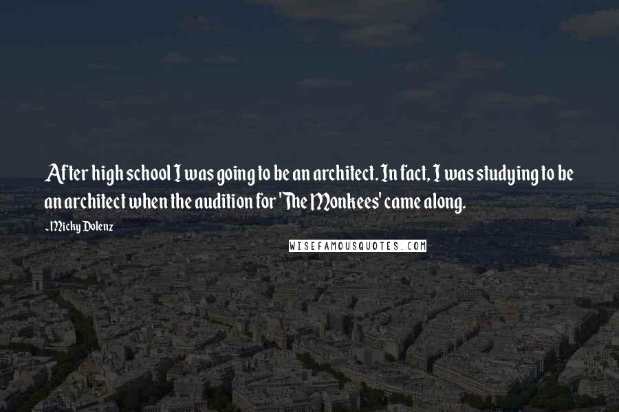 Micky Dolenz Quotes: After high school I was going to be an architect. In fact, I was studying to be an architect when the audition for 'The Monkees' came along.