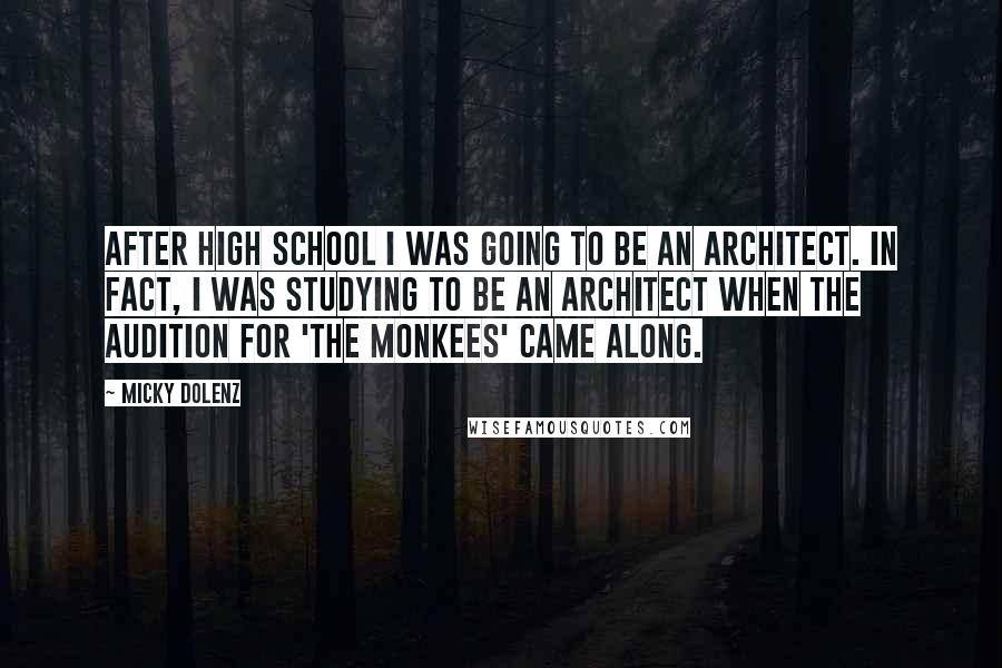 Micky Dolenz Quotes: After high school I was going to be an architect. In fact, I was studying to be an architect when the audition for 'The Monkees' came along.