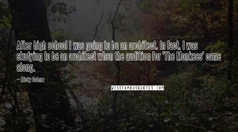 Micky Dolenz Quotes: After high school I was going to be an architect. In fact, I was studying to be an architect when the audition for 'The Monkees' came along.