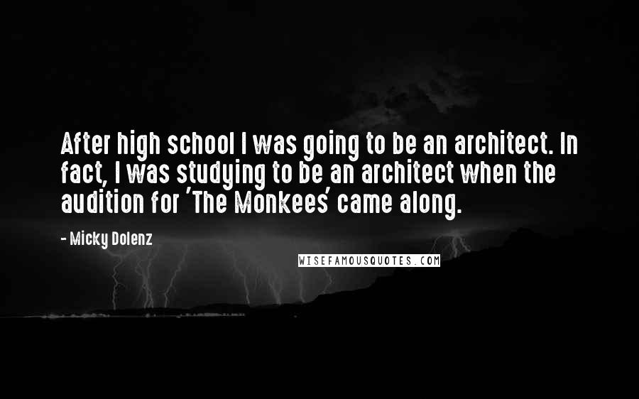 Micky Dolenz Quotes: After high school I was going to be an architect. In fact, I was studying to be an architect when the audition for 'The Monkees' came along.
