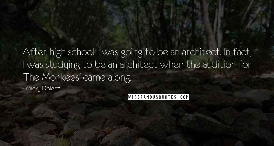 Micky Dolenz Quotes: After high school I was going to be an architect. In fact, I was studying to be an architect when the audition for 'The Monkees' came along.