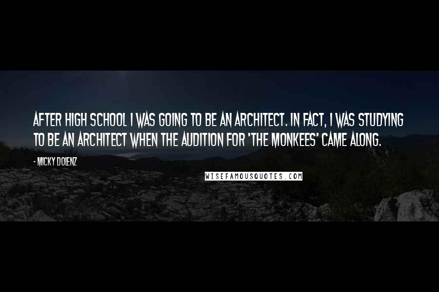 Micky Dolenz Quotes: After high school I was going to be an architect. In fact, I was studying to be an architect when the audition for 'The Monkees' came along.