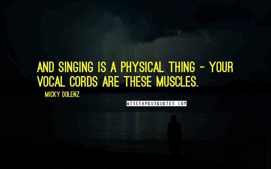 Micky Dolenz Quotes: And singing is a physical thing - your vocal cords are these muscles.