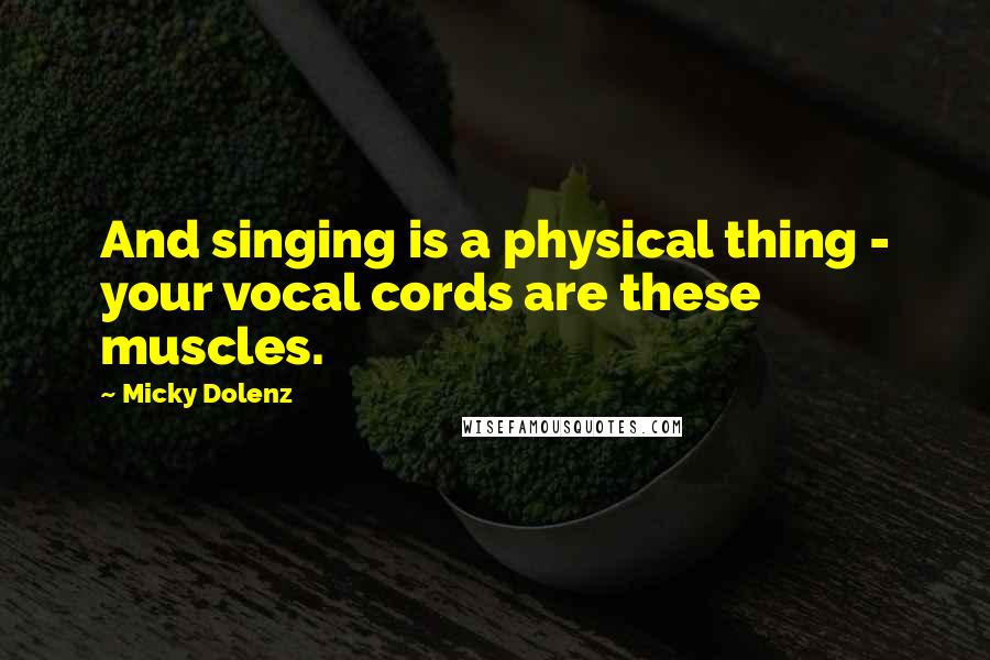 Micky Dolenz Quotes: And singing is a physical thing - your vocal cords are these muscles.