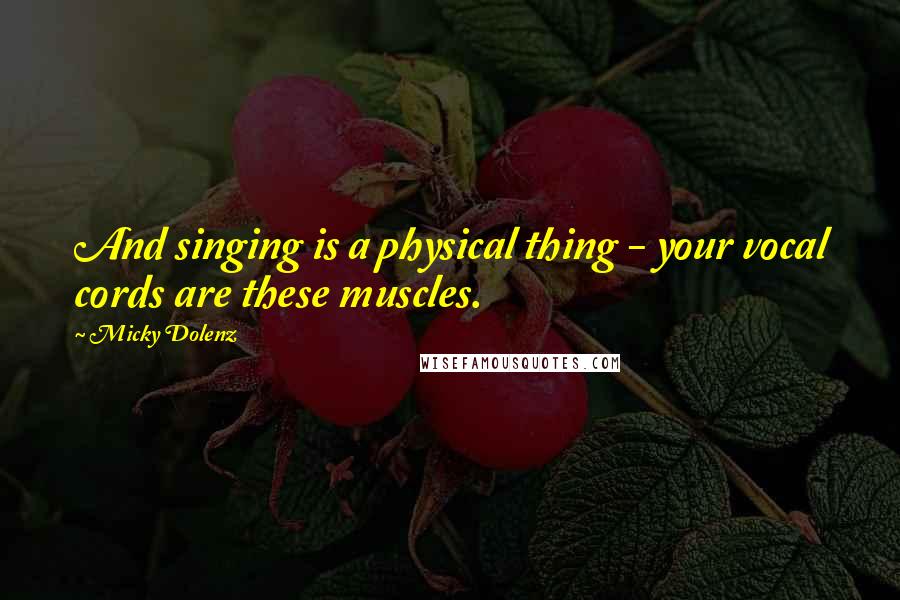 Micky Dolenz Quotes: And singing is a physical thing - your vocal cords are these muscles.