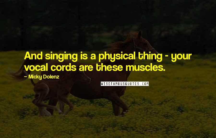 Micky Dolenz Quotes: And singing is a physical thing - your vocal cords are these muscles.