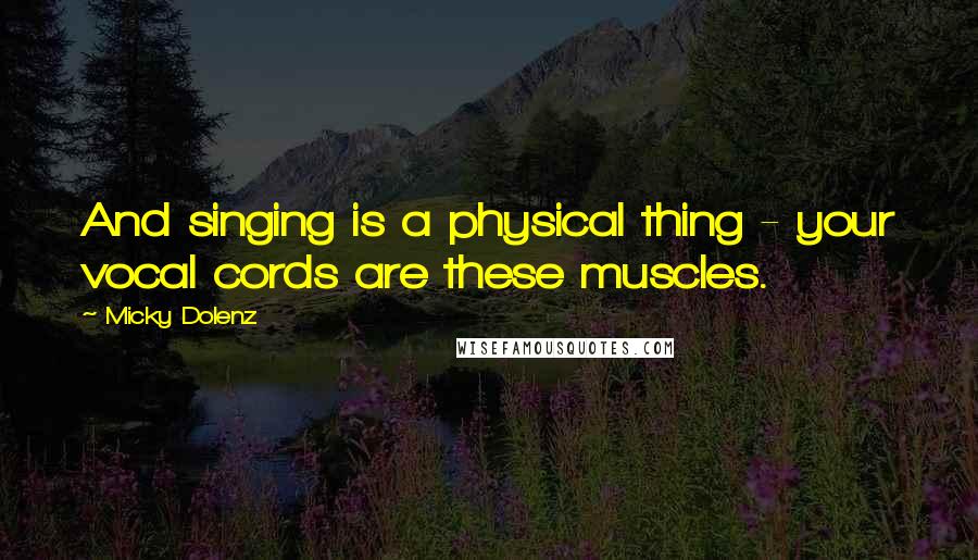 Micky Dolenz Quotes: And singing is a physical thing - your vocal cords are these muscles.