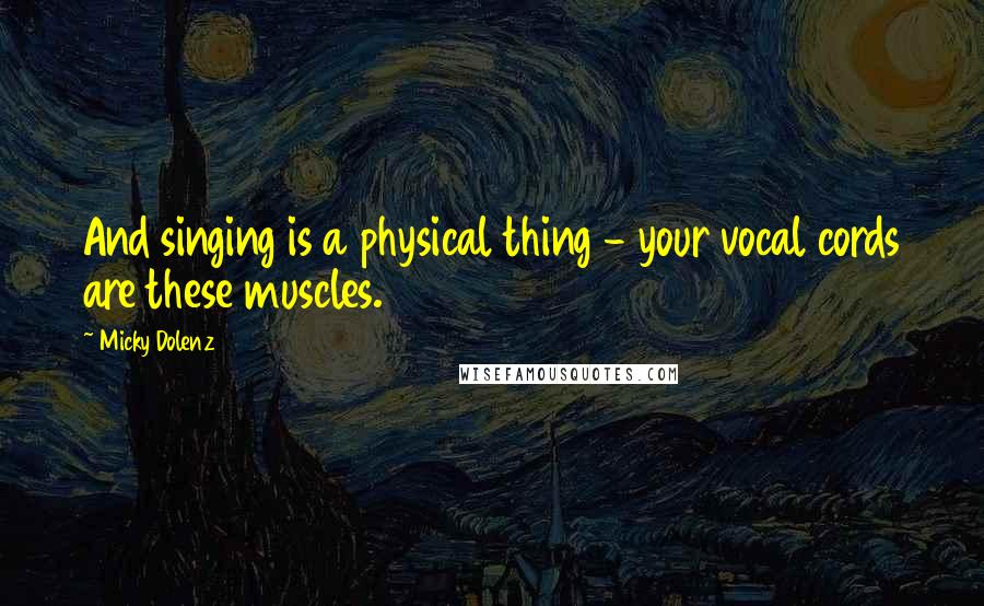 Micky Dolenz Quotes: And singing is a physical thing - your vocal cords are these muscles.