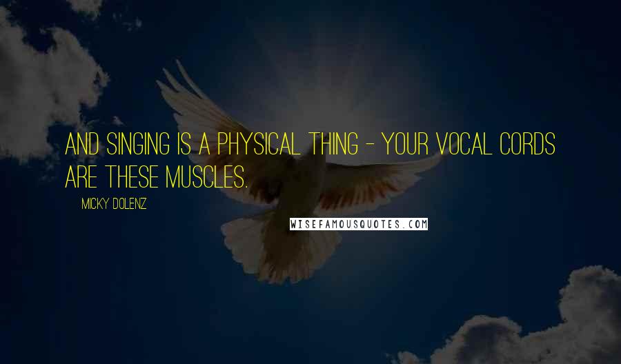 Micky Dolenz Quotes: And singing is a physical thing - your vocal cords are these muscles.