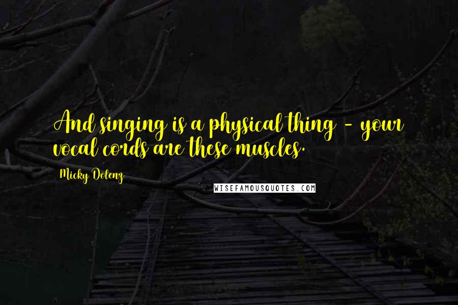 Micky Dolenz Quotes: And singing is a physical thing - your vocal cords are these muscles.