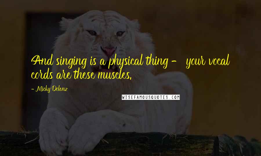 Micky Dolenz Quotes: And singing is a physical thing - your vocal cords are these muscles.