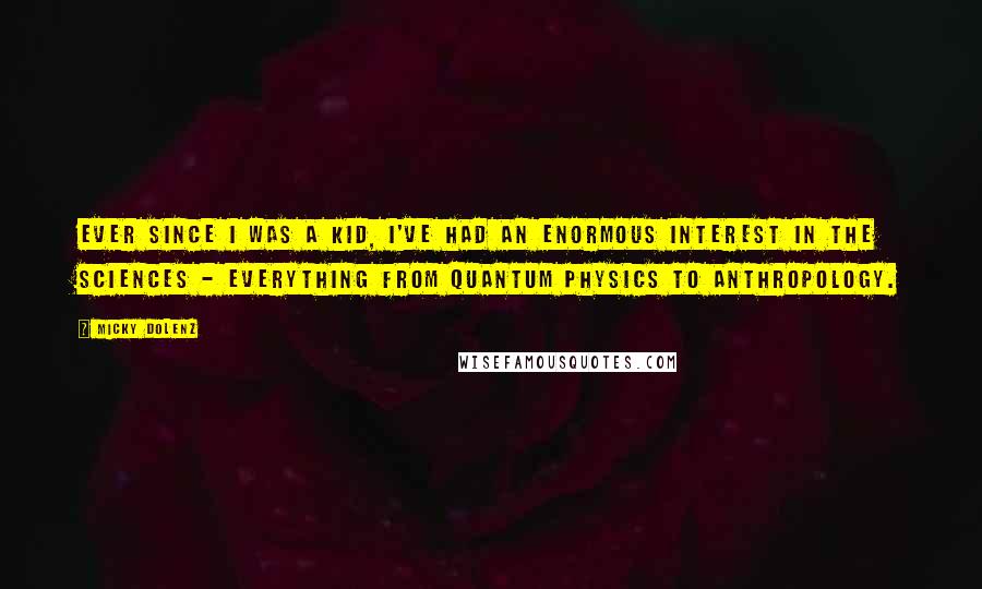 Micky Dolenz Quotes: Ever since I was a kid, I've had an enormous interest in the sciences - everything from quantum physics to anthropology.