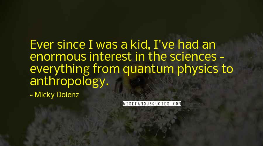 Micky Dolenz Quotes: Ever since I was a kid, I've had an enormous interest in the sciences - everything from quantum physics to anthropology.
