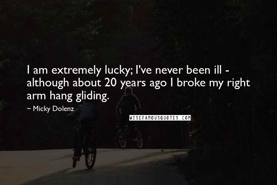 Micky Dolenz Quotes: I am extremely lucky; I've never been ill - although about 20 years ago I broke my right arm hang gliding.