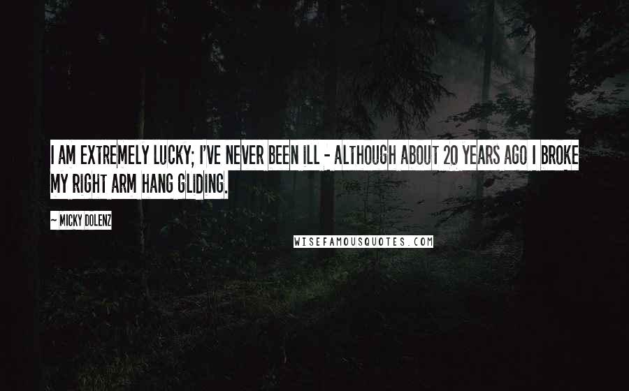 Micky Dolenz Quotes: I am extremely lucky; I've never been ill - although about 20 years ago I broke my right arm hang gliding.