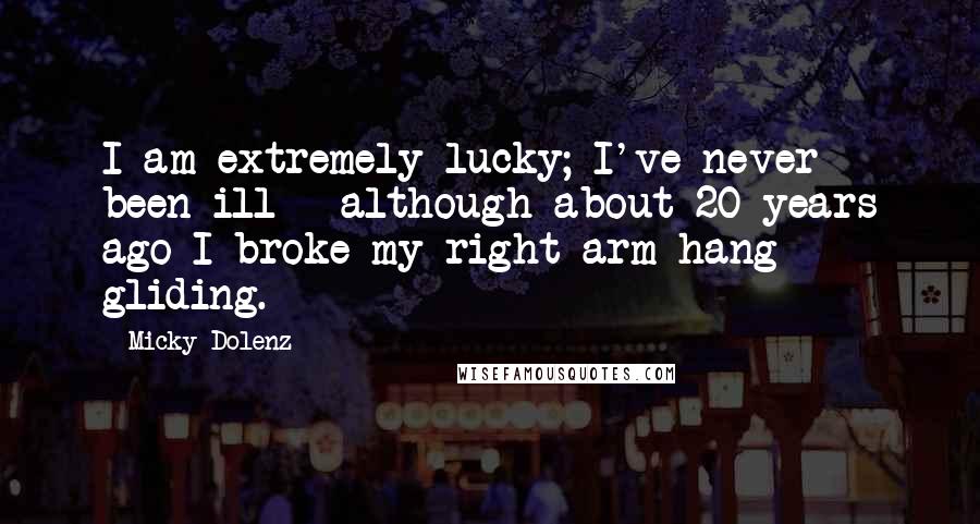 Micky Dolenz Quotes: I am extremely lucky; I've never been ill - although about 20 years ago I broke my right arm hang gliding.