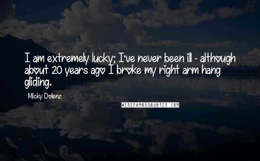 Micky Dolenz Quotes: I am extremely lucky; I've never been ill - although about 20 years ago I broke my right arm hang gliding.