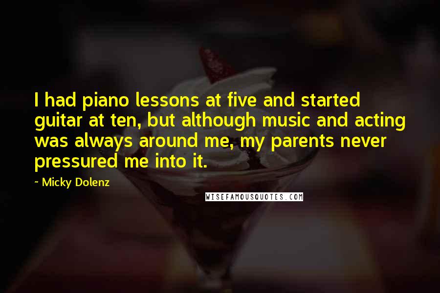 Micky Dolenz Quotes: I had piano lessons at five and started guitar at ten, but although music and acting was always around me, my parents never pressured me into it.