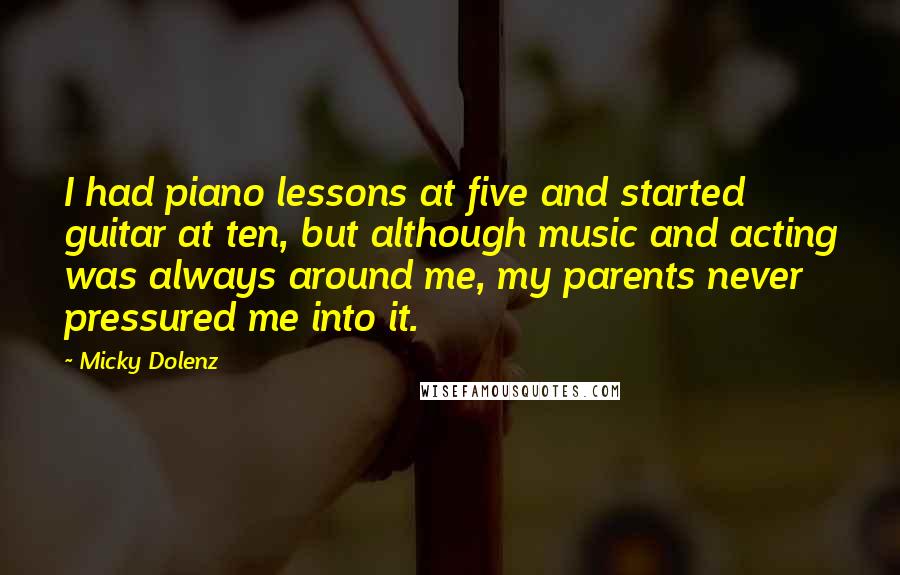 Micky Dolenz Quotes: I had piano lessons at five and started guitar at ten, but although music and acting was always around me, my parents never pressured me into it.
