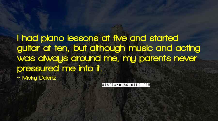 Micky Dolenz Quotes: I had piano lessons at five and started guitar at ten, but although music and acting was always around me, my parents never pressured me into it.