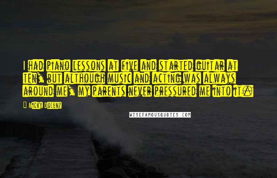 Micky Dolenz Quotes: I had piano lessons at five and started guitar at ten, but although music and acting was always around me, my parents never pressured me into it.