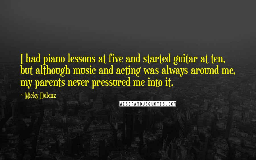 Micky Dolenz Quotes: I had piano lessons at five and started guitar at ten, but although music and acting was always around me, my parents never pressured me into it.