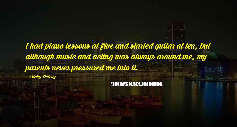 Micky Dolenz Quotes: I had piano lessons at five and started guitar at ten, but although music and acting was always around me, my parents never pressured me into it.