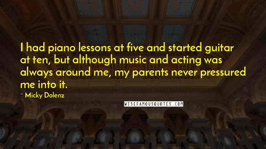 Micky Dolenz Quotes: I had piano lessons at five and started guitar at ten, but although music and acting was always around me, my parents never pressured me into it.