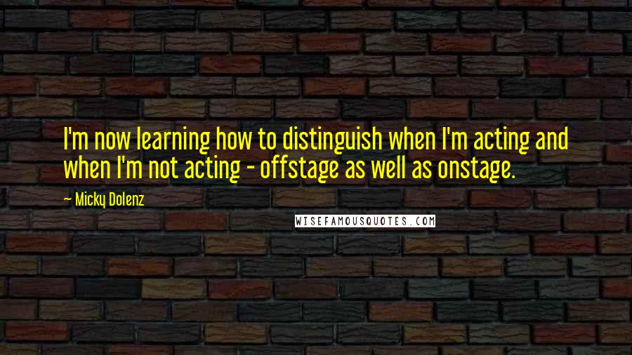 Micky Dolenz Quotes: I'm now learning how to distinguish when I'm acting and when I'm not acting - offstage as well as onstage.
