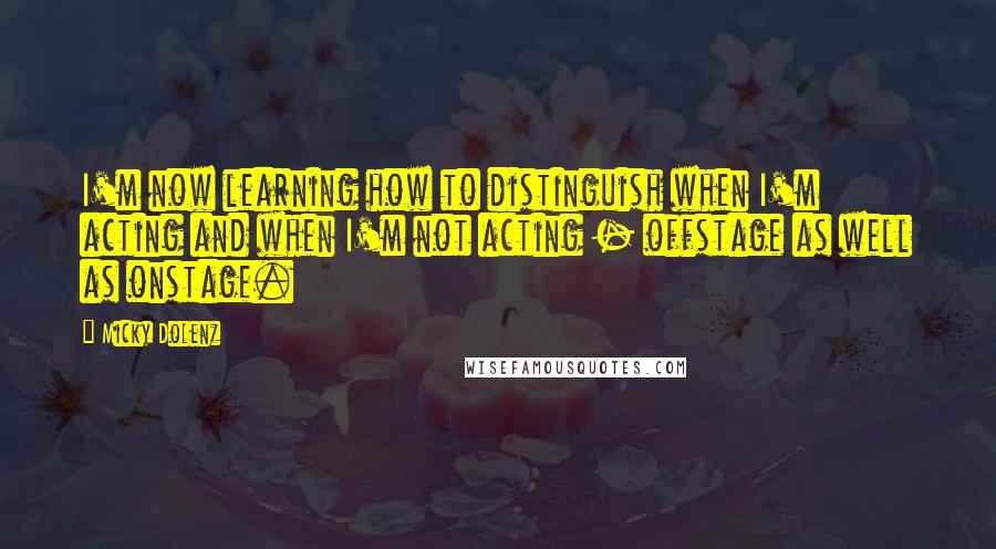 Micky Dolenz Quotes: I'm now learning how to distinguish when I'm acting and when I'm not acting - offstage as well as onstage.