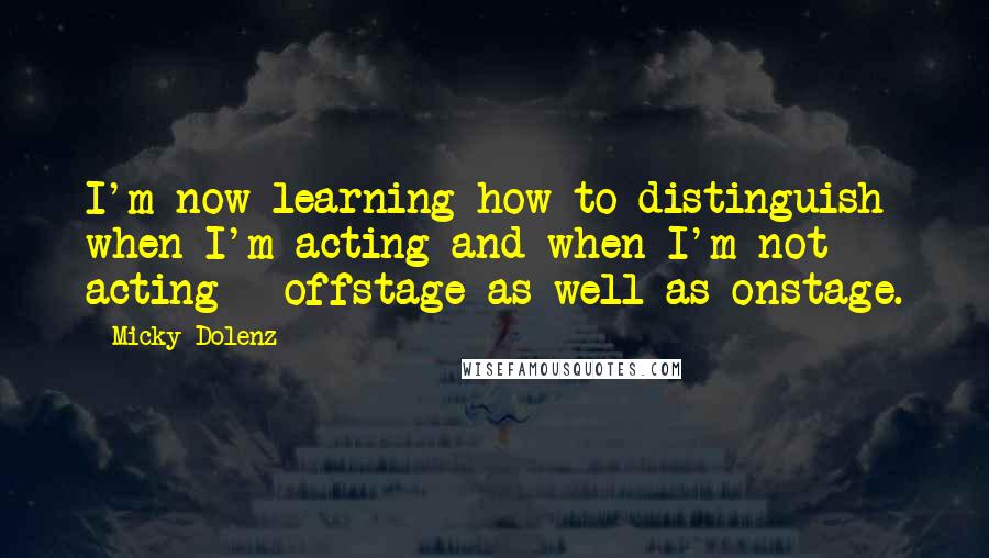 Micky Dolenz Quotes: I'm now learning how to distinguish when I'm acting and when I'm not acting - offstage as well as onstage.