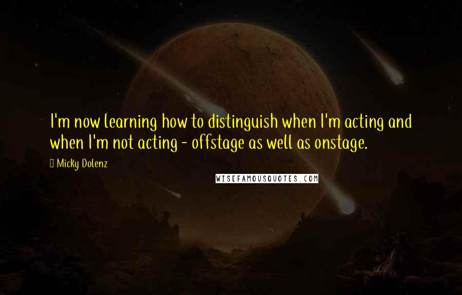 Micky Dolenz Quotes: I'm now learning how to distinguish when I'm acting and when I'm not acting - offstage as well as onstage.