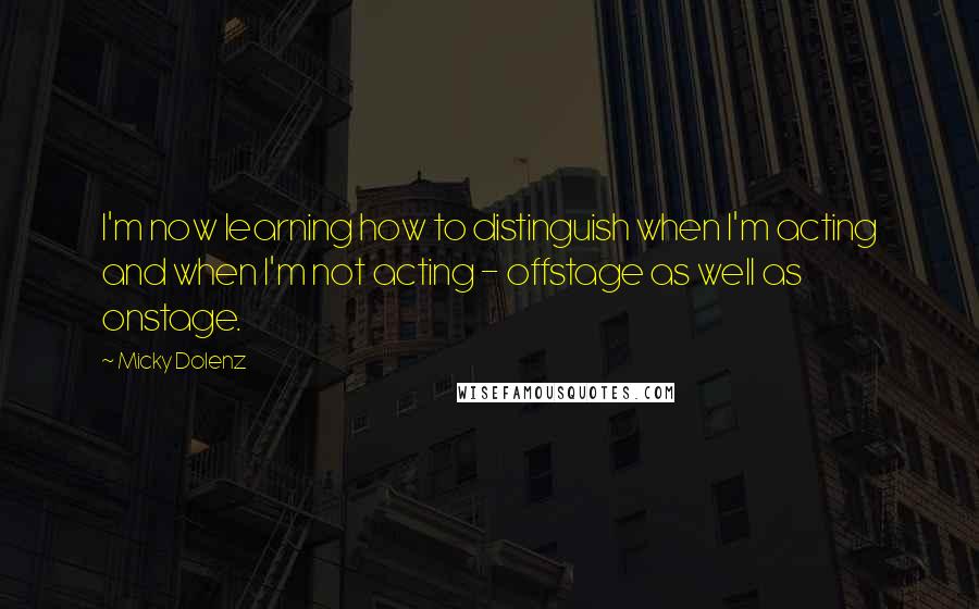 Micky Dolenz Quotes: I'm now learning how to distinguish when I'm acting and when I'm not acting - offstage as well as onstage.