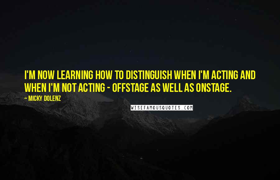 Micky Dolenz Quotes: I'm now learning how to distinguish when I'm acting and when I'm not acting - offstage as well as onstage.