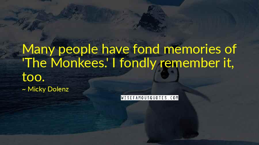 Micky Dolenz Quotes: Many people have fond memories of 'The Monkees.' I fondly remember it, too.