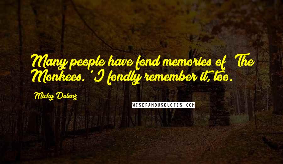 Micky Dolenz Quotes: Many people have fond memories of 'The Monkees.' I fondly remember it, too.