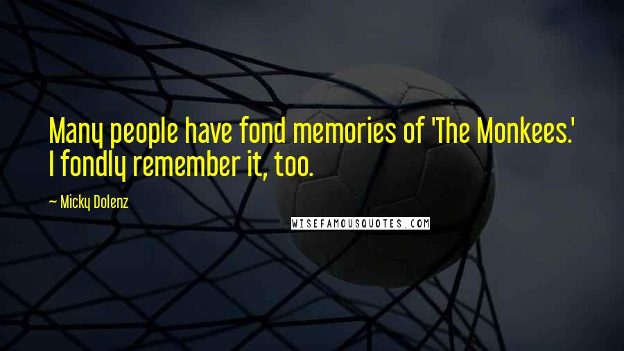Micky Dolenz Quotes: Many people have fond memories of 'The Monkees.' I fondly remember it, too.