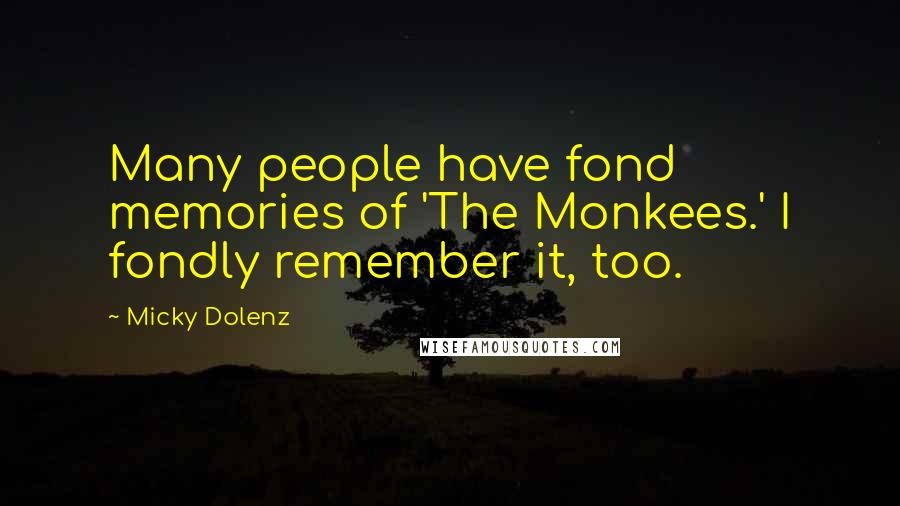 Micky Dolenz Quotes: Many people have fond memories of 'The Monkees.' I fondly remember it, too.