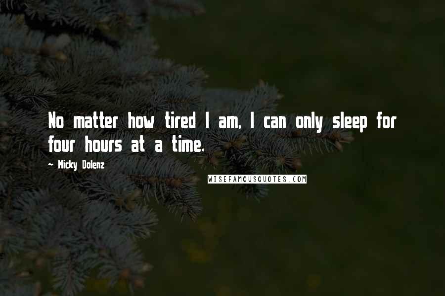 Micky Dolenz Quotes: No matter how tired I am, I can only sleep for four hours at a time.