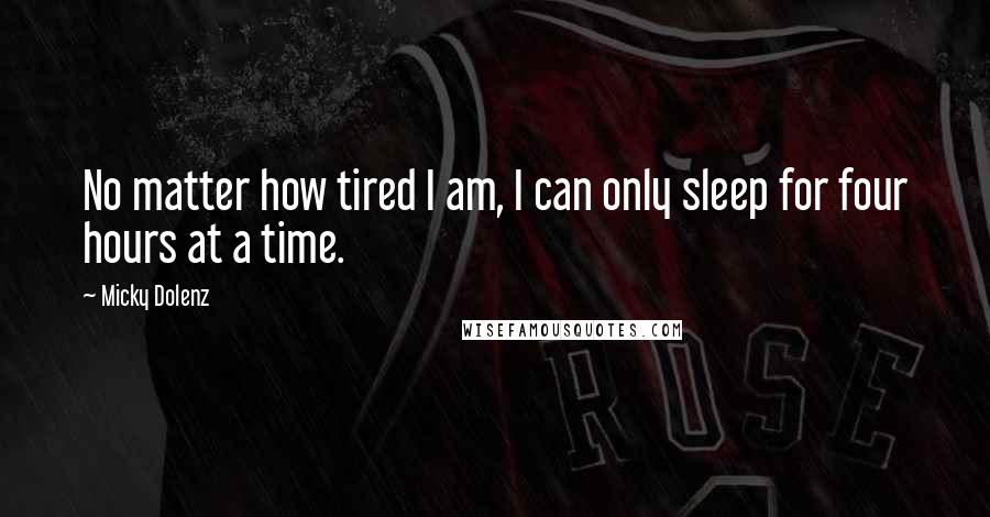 Micky Dolenz Quotes: No matter how tired I am, I can only sleep for four hours at a time.