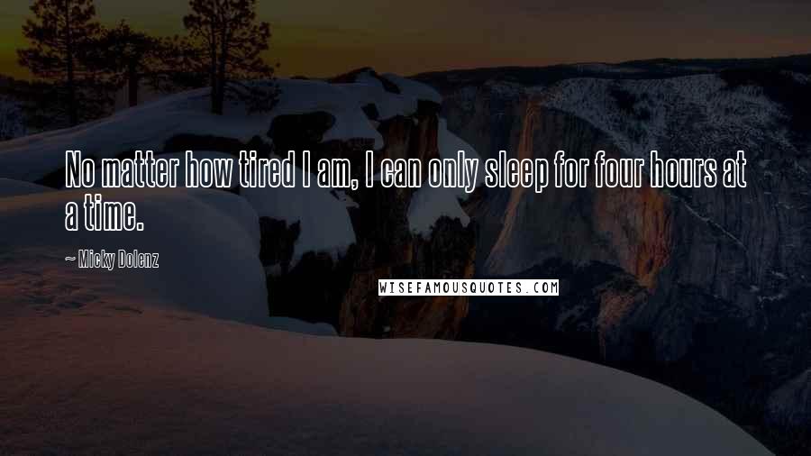 Micky Dolenz Quotes: No matter how tired I am, I can only sleep for four hours at a time.