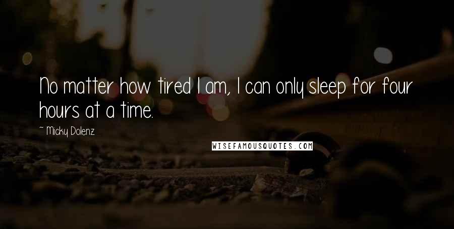 Micky Dolenz Quotes: No matter how tired I am, I can only sleep for four hours at a time.